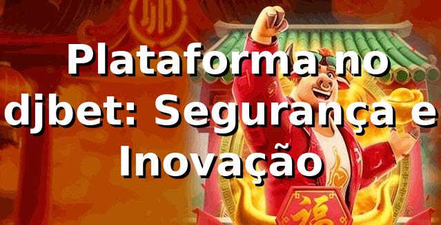 ⭐ Plataforma no djbet: Segurança e Inovação